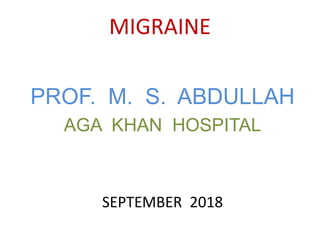 MIGRAINE
PROF. M. S. ABDULLAH
AGA KHAN HOSPITAL
SEPTEMBER 2018
 