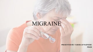 MIGRAINE
PRESENTED BY- VARSHA R WADNERE
PD428
 