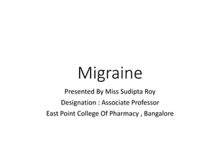 Migraine
Presented By Miss Sudipta Roy
Designation : Associate Professor
East Point College Of Pharmacy , Bangalore
 