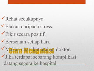 Cara Mengatasi
Rehat secukupnya.
Elakan daripada stress.
Fikir secara positif.
Bersenam setiap hari.
Makan ubat ikut arahan doktor.
Jika terdapat sebarang komplikasi
datang segera ke hospital.
 