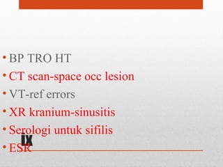 ix
• BP TRO HT
• CT scan-space occ lesion
• VT-ref errors
• XR kranium-sinusitis
• Serologi untuk sifilis
• ESR
 
