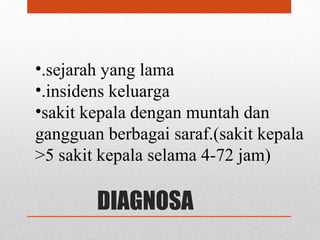 DIAGNOSA
•.sejarah yang lama
•.insidens keluarga
•sakit kepala dengan muntah dan
gangguan berbagai saraf.(sakit kepala
>5 sakit kepala selama 4-72 jam)
 
