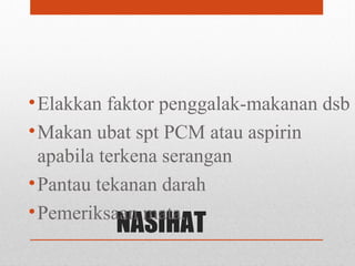 NASIHAT
•Elakkan faktor penggalak-makanan dsb
•Makan ubat spt PCM atau aspirin
apabila terkena serangan
•Pantau tekanan darah
•Pemeriksaan mata.
 