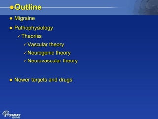 Outline
 Migraine
 Pathophysiology
 Theories
 Vascular theory
 Neurogenic theory
 Neurovascular theory
 Newer targets and drugs
 