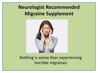 Neurologist Recommended
Migraine Supplement
Nothing is worse than experiencing
horrible migraines
 