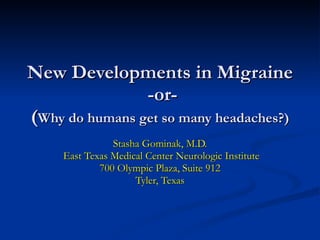 New Developments in Migraine  -or- ( Why do humans get so many headaches?) Stasha Gominak, M.D. East Texas Medical Center Neurologic Institute 700 Olympic Plaza, Suite 912 Tyler, Texas 