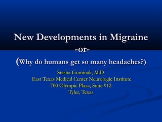 New Developments in MigraineNew Developments in Migraine
-or--or-
((Why do humans get so many headaches?)Why do humans get so many headaches?)
Stasha Gominak, M.D.Stasha Gominak, M.D.
East Texas Medical Center Neurologic InstituteEast Texas Medical Center Neurologic Institute
700 Olympic Plaza, Suite 912700 Olympic Plaza, Suite 912
Tyler, TexasTyler, Texas
 
