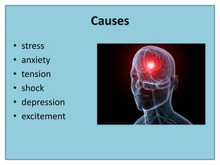 Causes
• stress
• anxiety
• tension
• shock
• depression
• excitement
 
