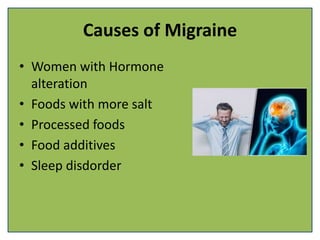 Causes of Migraine
• Women with Hormone
alteration
• Foods with more salt
• Processed foods
• Food additives
• Sleep disdorder
 