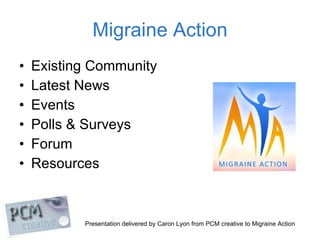 Migraine Action <ul><li>Existing Community </li></ul><ul><li>Latest News </li></ul><ul><li>Events </li></ul><ul><li>Polls ...