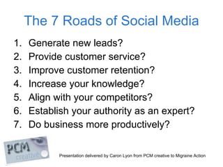 The 7 Roads of Social Media <ul><li>Generate new leads?  </li></ul><ul><li>Provide customer service?  </li></ul><ul><li>Im...