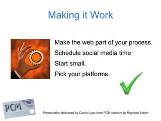 Making it Work <ul><li>Make the web part of your process. </li></ul><ul><li>Schedule social media time </li></ul><ul><li>S...
