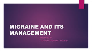 MIGRAINE AND ITS
MANAGEMENT
PRESENTED BY
M.NAGAVAMSIDHAR PHARMD
 