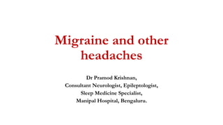 Migraine and other
headaches
Dr Pramod Krishnan,
Consultant Neurologist, Epileptologist,
Sleep Medicine Specialist,
Manipal Hospital, Bengaluru.
 