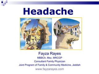 Headache



                Fayza Rayes
                MBBCh. Msc. MRCGP
             Consultant Family Physician
Joint Program of Family & Community Medicine, Jeddah
             www.fayzarayes.com
 
