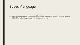 Speech/language
■ Language auras cause transient problems that may run the gamut from mild wording
difficulties to frank dysphasia with paraphasic errors.
 