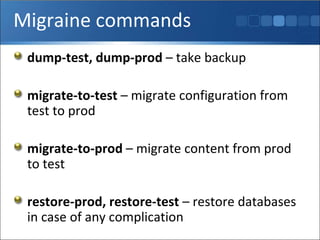 Migraine commands dump-test, dump-prod  – take backup migrate-to-test  – migrate configuration from test to prod migrate-to-prod  – migrate content from prod to test restore-prod, restore-test  – restore databases in case of any complication 