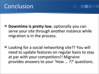 Conclusion Downtime is pretty low , optionally you can serve your site through another instance while migration is in the process. Looking for a social networking site?? You will need to update features on regular basis to stay at par with your competitors!! Migraine provides answers to your ‘How … ??’ questions. 
