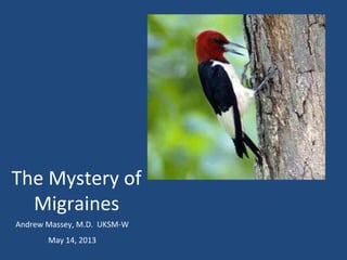 The Mystery of
Migraines
Andrew Massey, M.D. UKSM-W
May 14, 2013
 