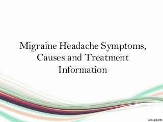 Migraine Headache Symptoms,
Causes and Treatment
Information
 