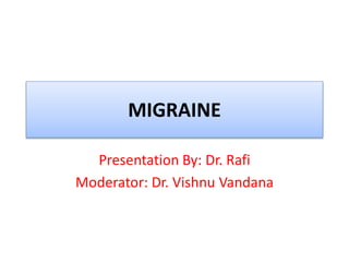 MIGRAINE
Presentation By: Dr. Rafi
Moderator: Dr. Vishnu Vandana
 