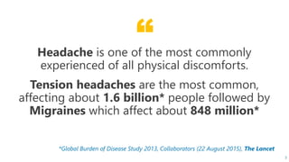 “
*Global Burden of Disease Study 2013, Collaborators (22 August 2015), The Lancet
Headache is one of the most commonly
ex...