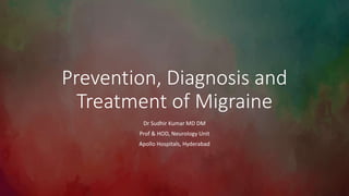 Prevention, Diagnosis and
Treatment of Migraine
Dr Sudhir Kumar MD DM
Prof & HOD, Neurology Unit
Apollo Hospitals, Hyderabad
 