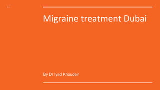 Migraine treatment Dubai
By Dr Iyad Khoudeir
 