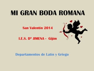 MI GRAN BODA ROMANA
San Valentín 2014
I.E.S. Dª JIMENA - Gijón

Departamentos de Latín y Griego

 