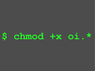$ chmod +x oi.*
 