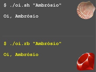 $ ./oi.sh "Ambrósio"
Oi, Ambrósio
$ ./oi.rb "Ambrósio"
Oi, Ambrósio
 