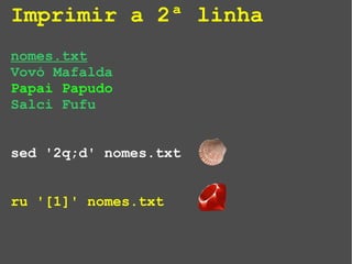 Imprimir a 2ª linha
nomes.txt
Vovó Mafalda
Papai Papudo
Salci Fufu
sed '2q;d' nomes.txt
ru '[1]' nomes.txt
 