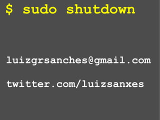 $ sudo shutdown
about.me/luizsanches
 