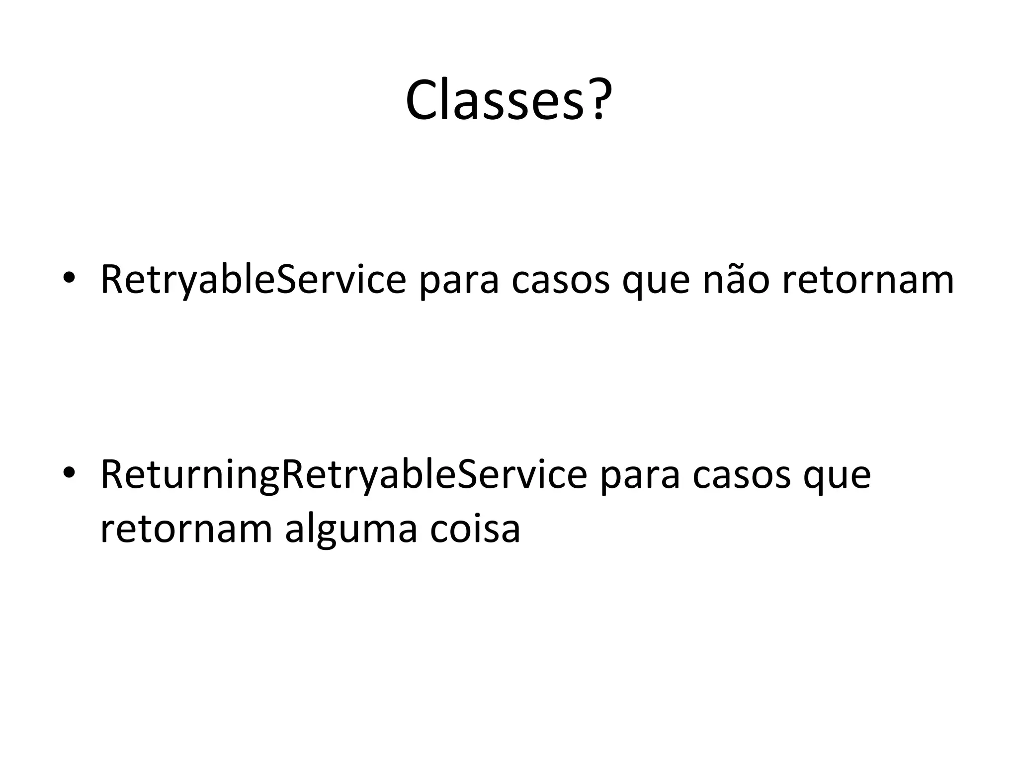Classes?	
  
	
  
•  RetryableService	
  para	
  casos	
  que	
  não	
  retornam	
  



•  ReturningRetryableService	
  para	
  casos	
  que	
  
   retornam	
  alguma	
  coisa	
  
 