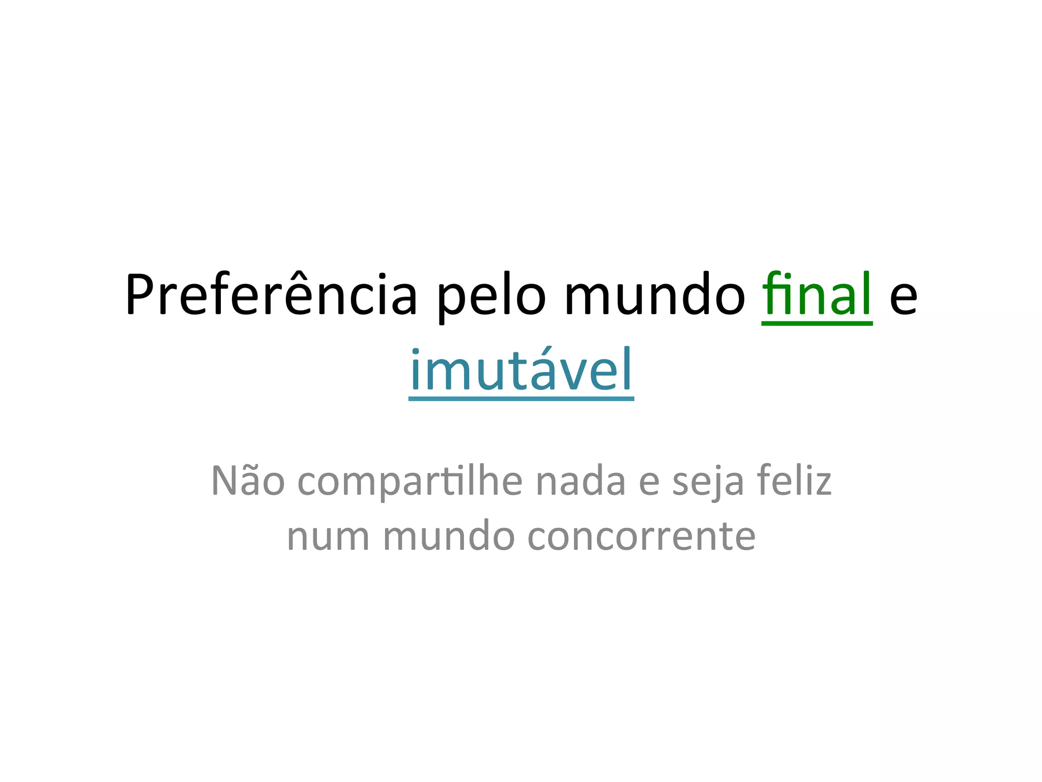Preferência	
  pelo	
  mundo	
  ﬁnal	
  e	
  
           imutável	
  
    Não	
  comparYlhe	
  nada	
  e	
  seja	
  feliz	
  
       num	
  mundo	
  concorrente	
  
 