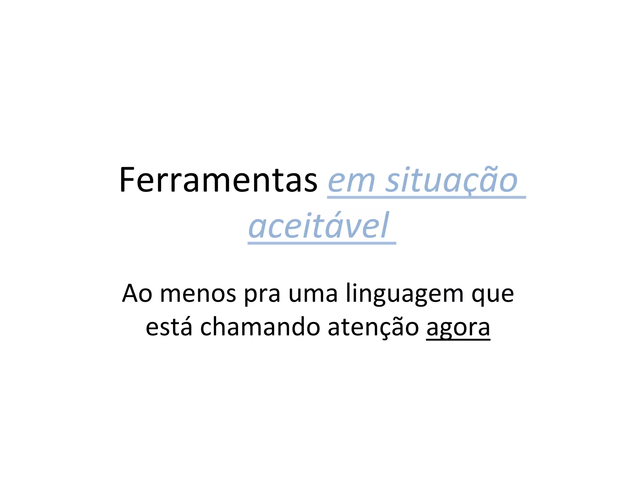 Ferramentas	
  em	
  situação	
  
       aceitável	
  
Ao	
  menos	
  pra	
  uma	
  linguagem	
  que	
  
 está	
  chamando	
  atenção	
  agora	
  
 