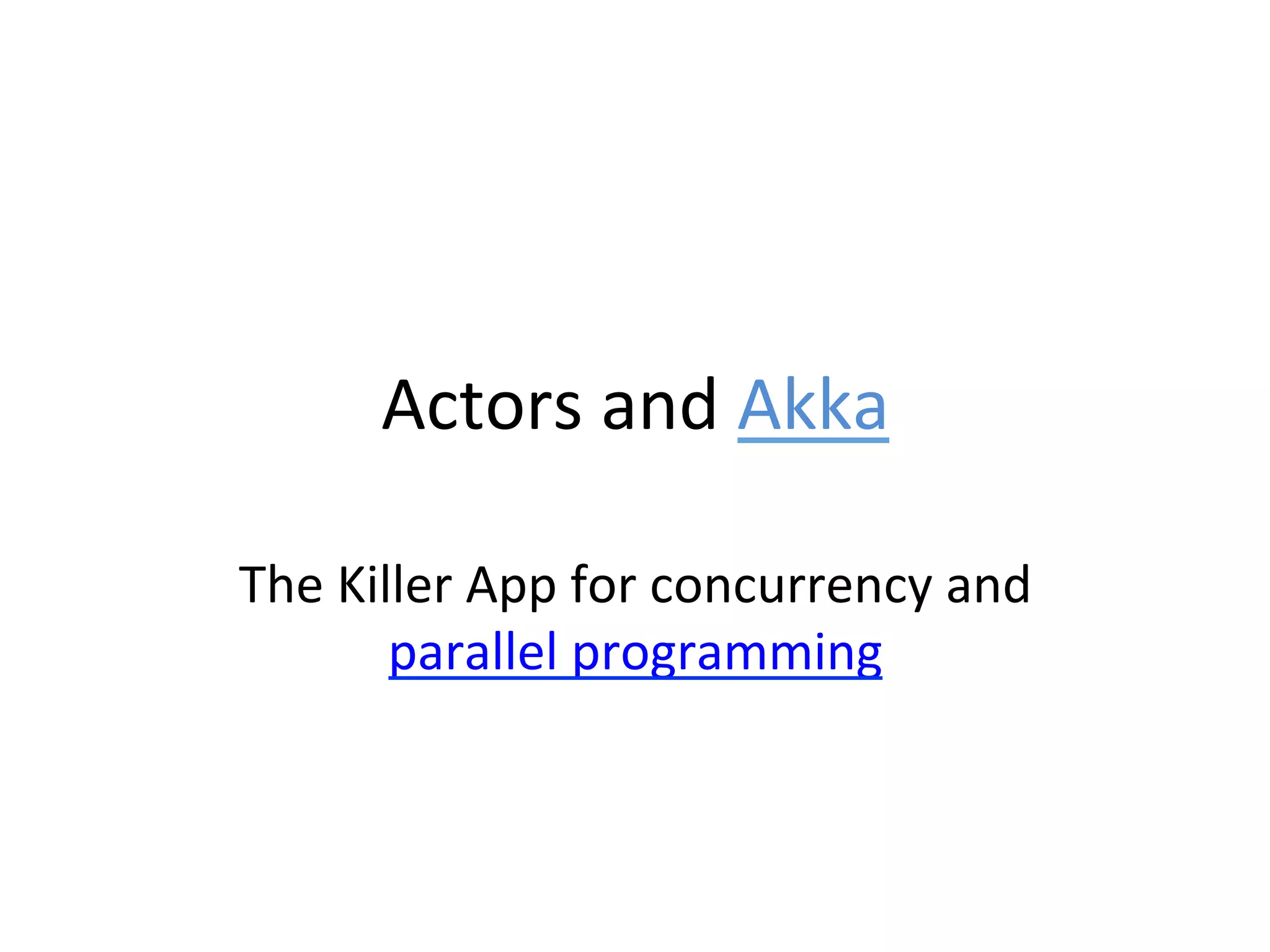 Actors	
  and	
  Akka	
  

The	
  Killer	
  App	
  for	
  concurrency	
  and	
  
          parallel	
  programming	
  
 