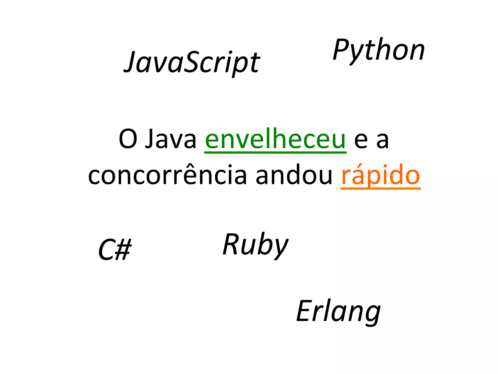 JavaScript	
            Python	
  

  O	
  Java	
  envelheceu	
  e	
  a	
  
concorrência	
  andou	
  rápido	
  

 C#	
          Ruby	
  

                       Erlang	
  
 
