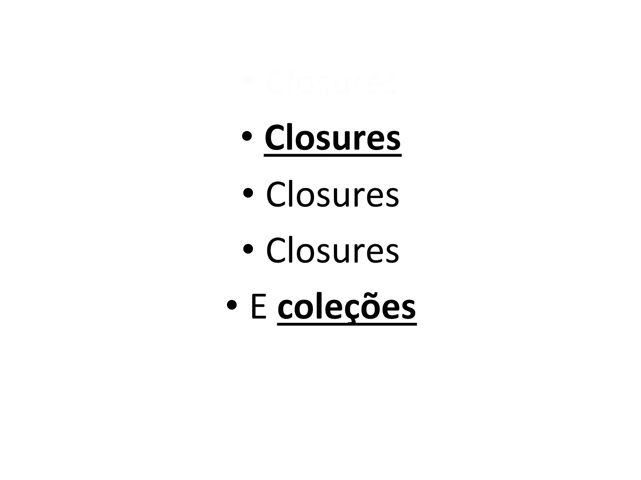 •  Closures	
  
 •  Closures	
  
 •  Closures	
  
 •  Closures	
  
•  E	
  coleções	
  
 