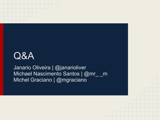Q&A
Janario Oliveira | @janarioliver
Michael Nascimento Santos | @mr_ _m
Michel Graciano | @mgraciano
 