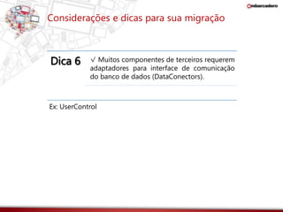 Considerações e dicas para sua migração 
Dica 6 √ Muitos componentes de terceiros requerem 
adaptadores para interface de comunicação 
do banco de dados (DataConectors). 
Ex: UserControl 
 