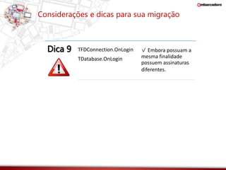 Considerações e dicas para sua migração 
Dica 9 TFDConnection.OnLogin 
TDatabase.OnLogin 
√ Embora possuam a 
mesma finalidade 
possuem assinaturas 
diferentes. 
 