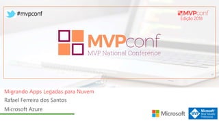Edição 2018
#mvpconf
Rafael Ferreira dos Santos
Microsoft Azure
Migrando Apps Legadas para Nuvem
 