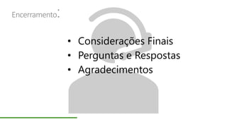Encerramento:
• Considerações Finais
• Perguntas e Respostas
• Agradecimentos
 