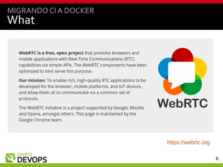 6
What
MIGRANDO CIA DOCKER
https://webrtc.org
 