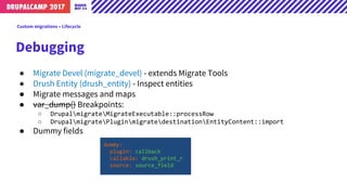 Debugging
● Migrate Devel (migrate_devel) - extends Migrate Tools
● Drush Entity (drush_entity) - Inspect entities
● Migra...