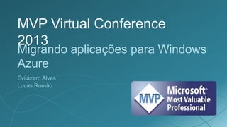 MVP Virtual Conference
2013
Migrando aplicações para Windows
Azure
Evilázaro Alves
Lucas Romão
 