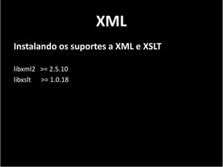 XML
Instalando os suportes a XML e XSLT

libxml2 >= 2.5.10
libxslt >= 1.0.18
 
