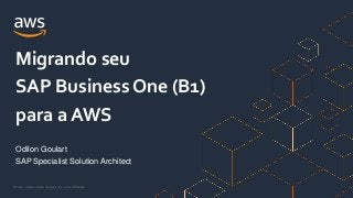 © 2021, Amazon Web Services, Inc. or its Affiliates.
Odilon Goulart
SAP Specialist Solution Architect
Migrando seu
SAP Business One (B1)
para a AWS
 