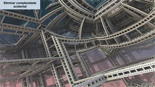 Eliminar complexidade
acidental
 